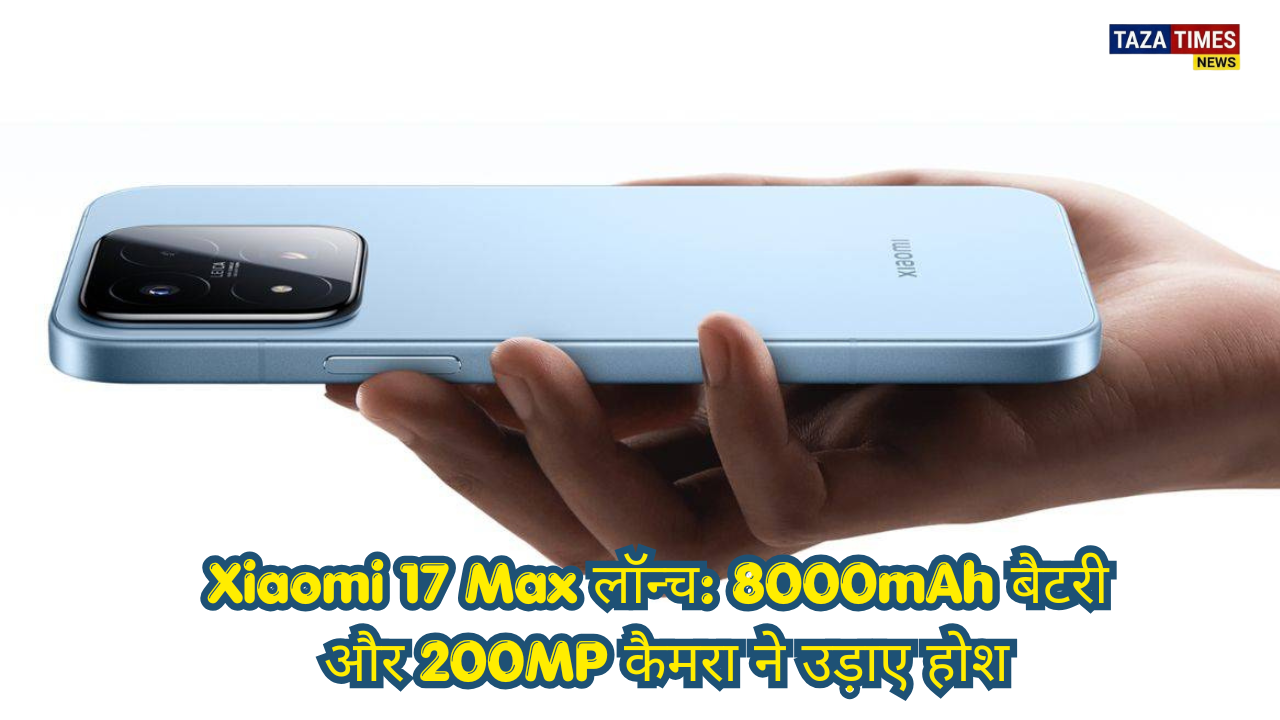 Xiaomi 17 Max with 200MP camera and 8000mAh battery